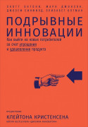 Подрывные инновации: Как выйти на новых потребителей за счет упрощения и удешевления продукта
Подрывные инновации: Как выйти на новых потребителей за счет упрощения и удешевления продукта