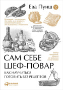 

Сам себе шеф-повар: Как научиться готовить без рецептов