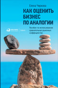 

Как оценить бизнес по аналогии: Пособие по использованию сравнительных рыночных коэффициентов
