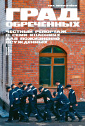 

Град обреченных: Честный репортаж о семи колониях для пожизненно осужденных