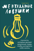 

Ментальные ловушки: Глупости, которые делают разумные люди, чтобы испортить себе жизнь