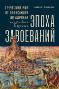 

Эпоха завоеваний: Греческий мир от Александра до Адриана (336 г. до н.э. — 138 г. н.э.)