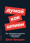 

Думай как шпион: Как принимать решения в критических ситуациях