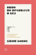 

Вино по правилам и без: Исчерпывающее руководство для любителей вина