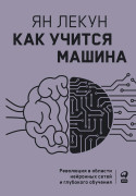 

Как учится машина: Революция в области нейронных сетей и глубокого обучения