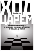 

Ход царем: Тайная борьба за власть и влияние в современной России. От Ельцина до Путина