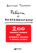 

Работа с возражениями: 200 приемов продаж для холодных звонков и личных встреч