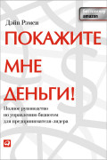 

Покажите мне деньги! Полное руководство по управлению бизнесом для предпринимателя-лидера
