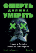 

Смерть должна умереть: Наука в борьбе за наше бессмертие
