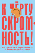 

К чёрту скромность! Как преодолеть неуверенность и начать продвигать себя