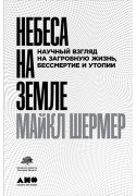 

Небеса на земле: Научный взгляд на загробную жизнь, бессмертие и утопии