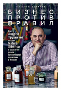 Беляков Алексей Бизнес против правил: Как Андрей Трубников создал Natura Siberica и захватил рынок органической косметики в России