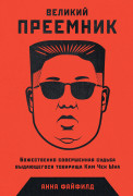 Анна Файфилд Великий преемник: Божественно совершенная судьба выдающегося товарища Ким Чен Ына