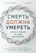 

Смерть должна умереть: Наука в борьбе за наше бессмертие