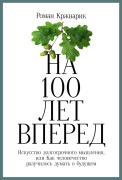 

На 100 лет вперед: Искусство долгосрочного мышления, или Как человечество разучилось думать о будущем