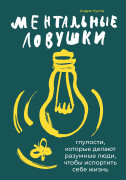 

Ментальные ловушки: Глупости, которые делают разумные люди, чтобы испортить себе жизнь