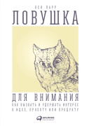 

Ловушка для внимания: Как вызвать и удержать интерес к идее, проекту или продукту