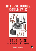 

If These Bodies Could Talk: True Tales of a Medical Examiner