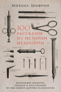 

100 рассказов из истории медицины: Величайшие открытия, подвиги и преступления во имя вашего здоровья и долголетия