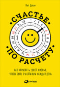

Счастье по расчету: Как управлять своей жизнью, чтобы быть счастливым каждый день
