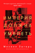 

Империя должна умереть: История русских революций в лицах. 1900-1917