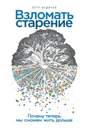 

Взломать старение: Почему теперь мы сможем жить дольше