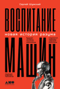 

Воспитание машин: Новая история разума