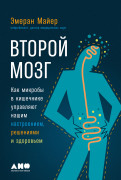 

Второй мозг: Как микробы в кишечнике управляют нашим настроением, решениями и здоровьем