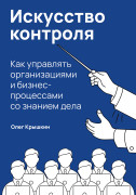 

Искусство контроля : Как управлять организациями и бизнес-процессами со знанием дела