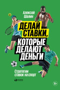 Алексей Шалин Делай ставки, которые делают деньги: Стратегии ставок на спорт
