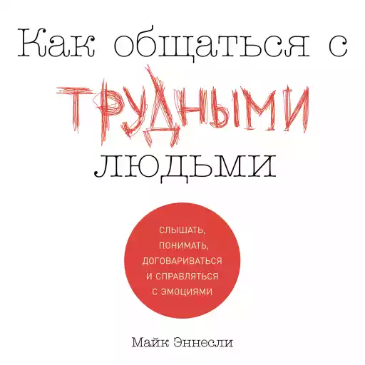 Как общаться с трудными людьми: Слышать, понимать, договариваться и справляться с эмоциями