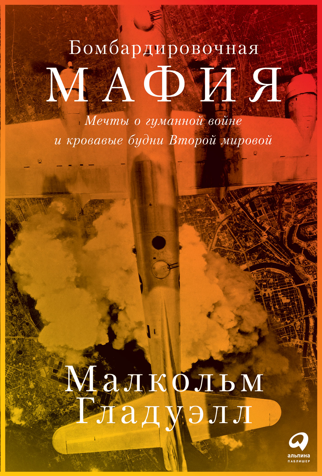 Бомбардировочная мафия: Мечты о гуманной войне и кровавые будни Второй  мировой купить книгу Малкольма Гладуэлла в «Альпина Паблишер»