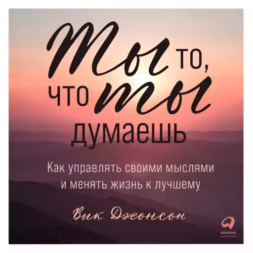 Ты то, что ты думаешь: Как управлять своими мыслями и менять жизнь к лучшему Ты то, что ты думаешь: Как управлять своими мыслями и менять жизнь к лучшему