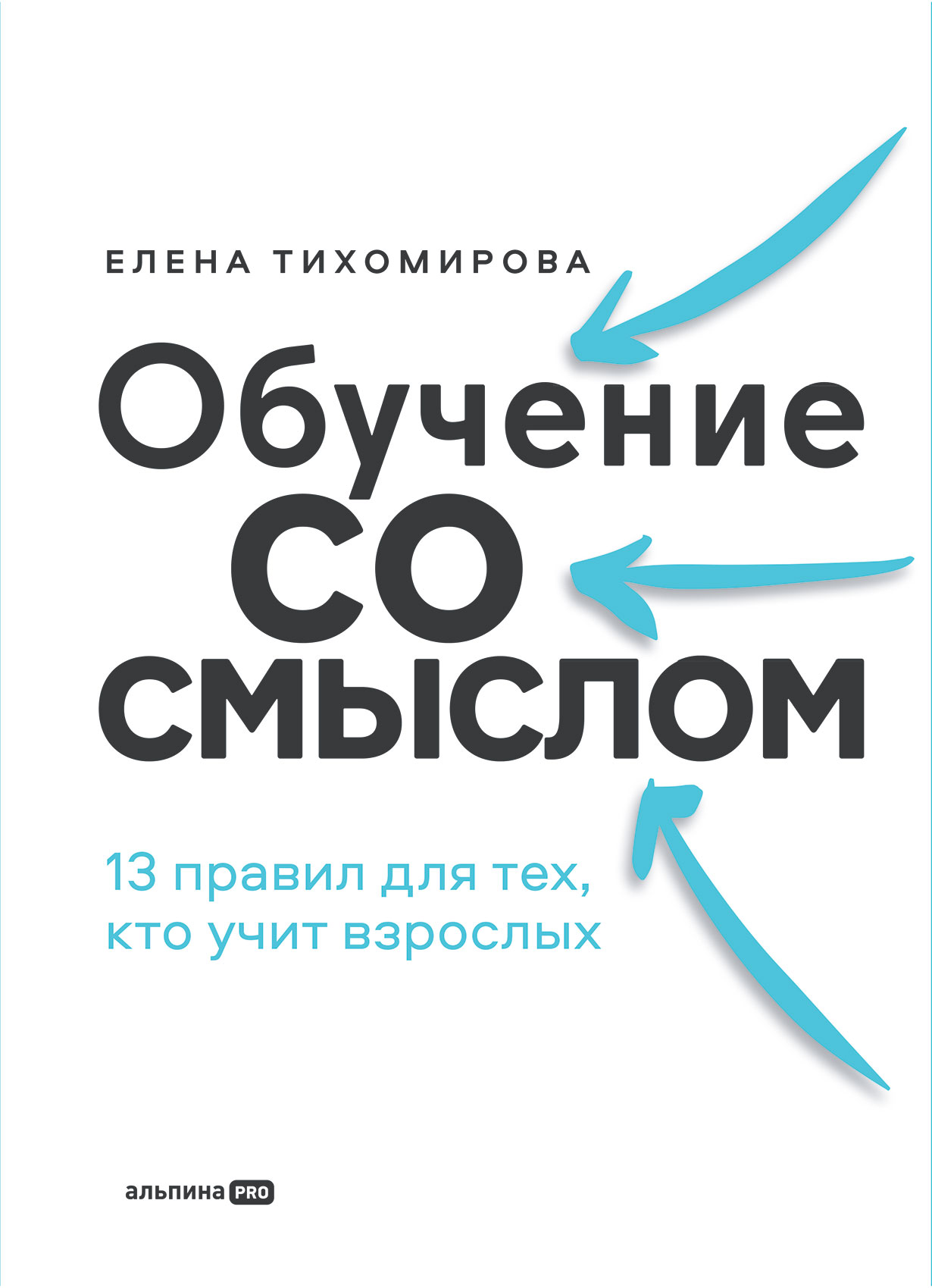 Обучение со смыслом. 13 правил для тех, кто учит взрослых — купить книгу  Елены Тихомировой на сайте alpinabook.ru