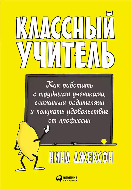 Классный учитель: Как работать с трудными учениками, сложными родителями и получать удовольствие от профессии Классный учитель: Как работать с трудными учениками, сложными родителями и получать удовольствие от профессии