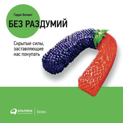 Без раздумий: Скрытые силы, заставляющие нас покупать