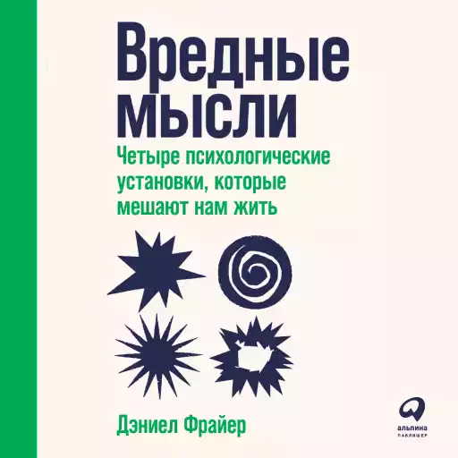 Вредные мысли: Четыре психологические установки, которые мешают нам жить Вредные мысли: Четыре психологические установки, которые мешают нам жить