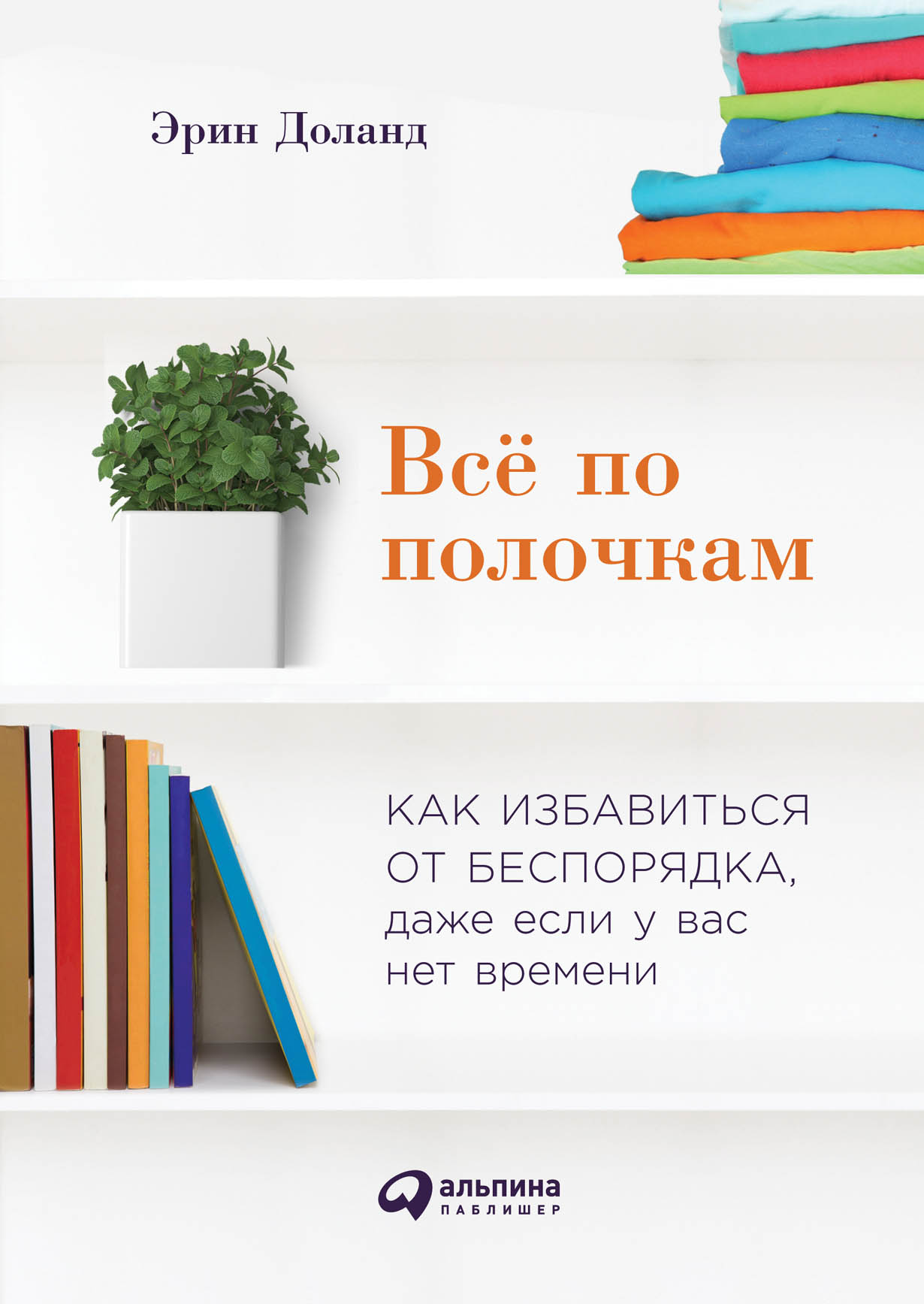 Всё по полочкам: Как избавиться от беспорядка, даже если у вас нет времени  — купить книгу Доланд Эрин на сайте alpinabook.ru