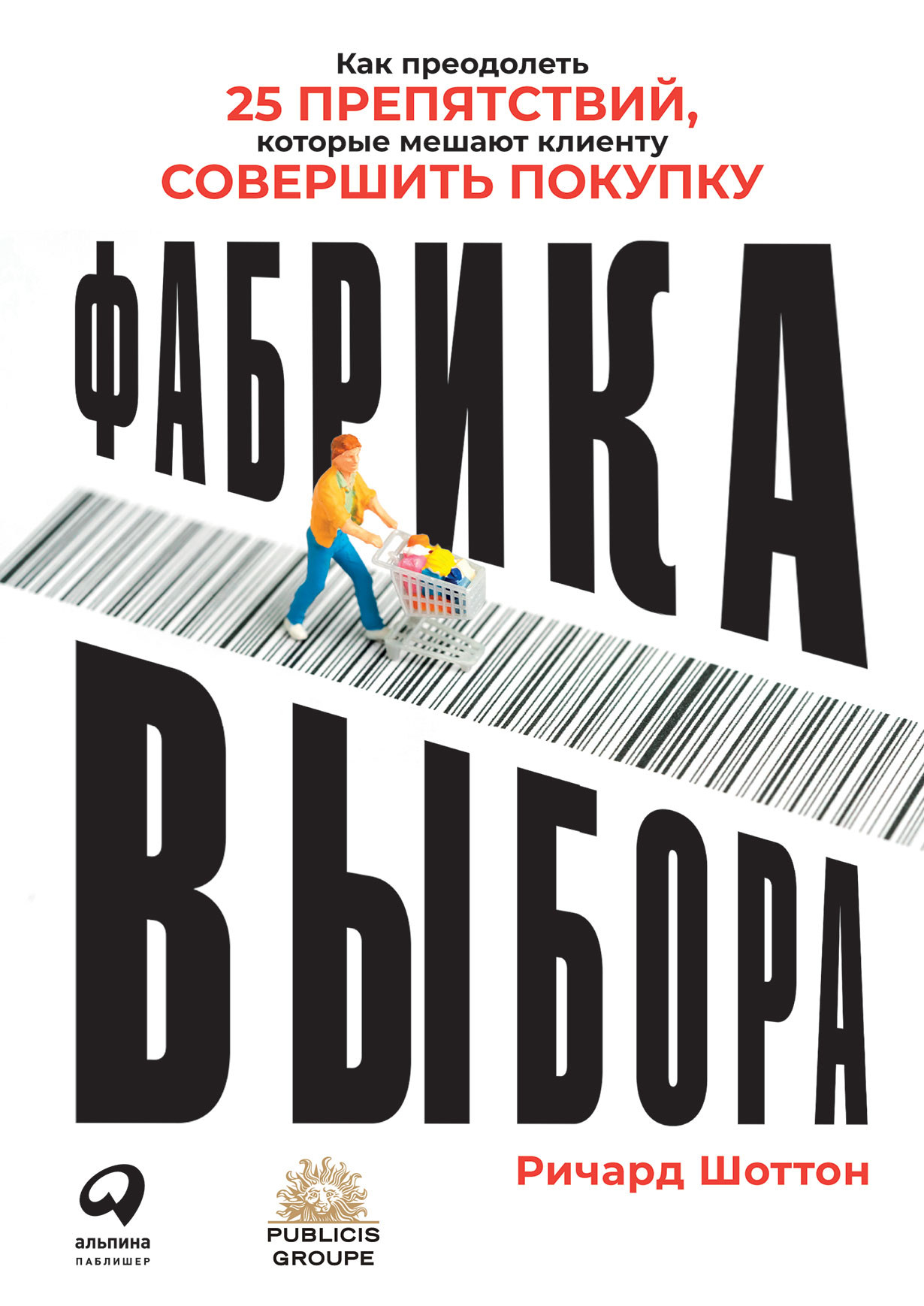 Фабрика выбора: Как преодолеть 25 препятствий, которые мешают клиенту  совершить покупку — купить книгу Ричарда Шоттона на сайте alpinabook.ru