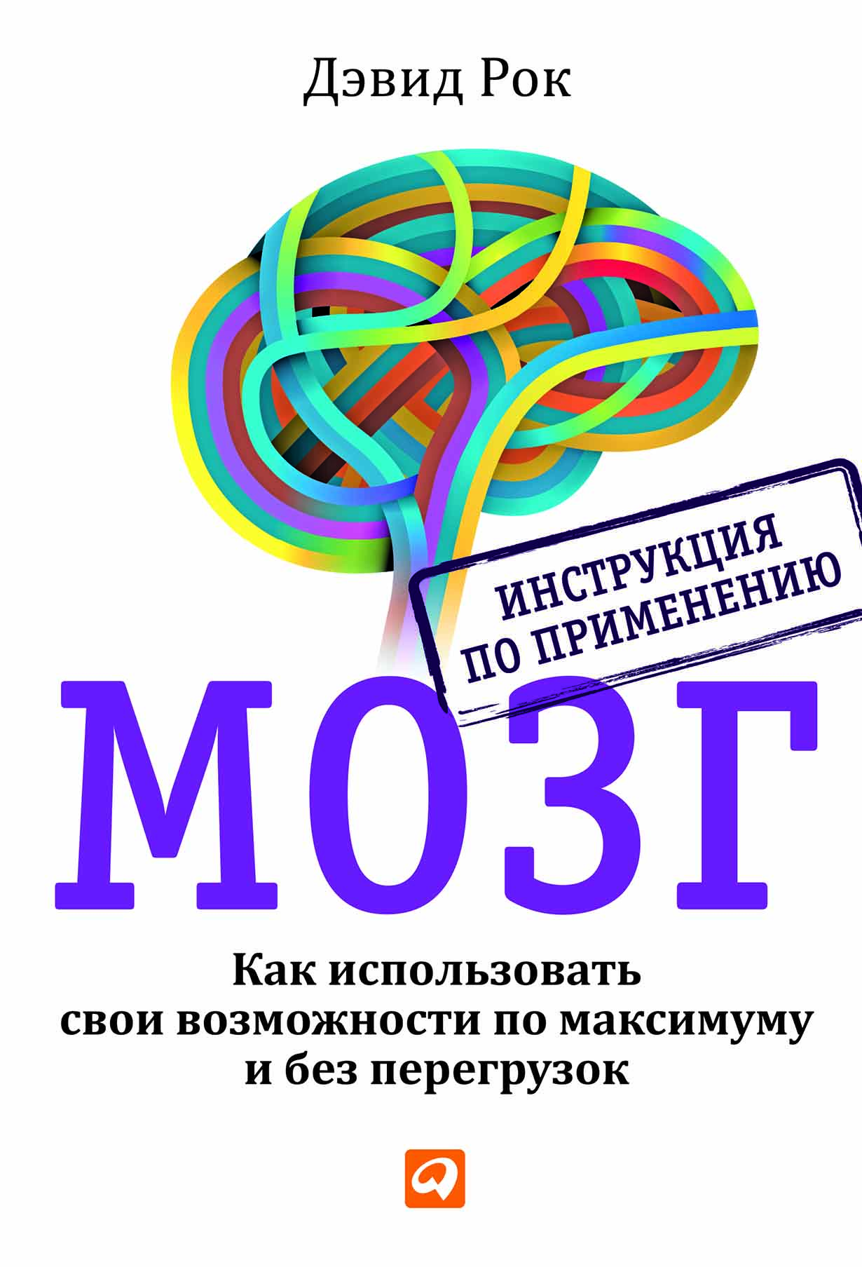 Мозг. Инструкция по применению: Как использовать свои возможности по  максимуму и без перегрузок — купить книгу Дэвида Рока на сайте alpinabook.ru