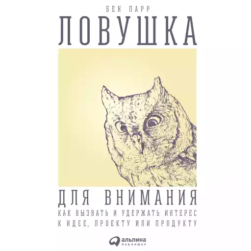 Ловушка для внимания: Как вызвать и удержать интерес к идее, проекту или продукту