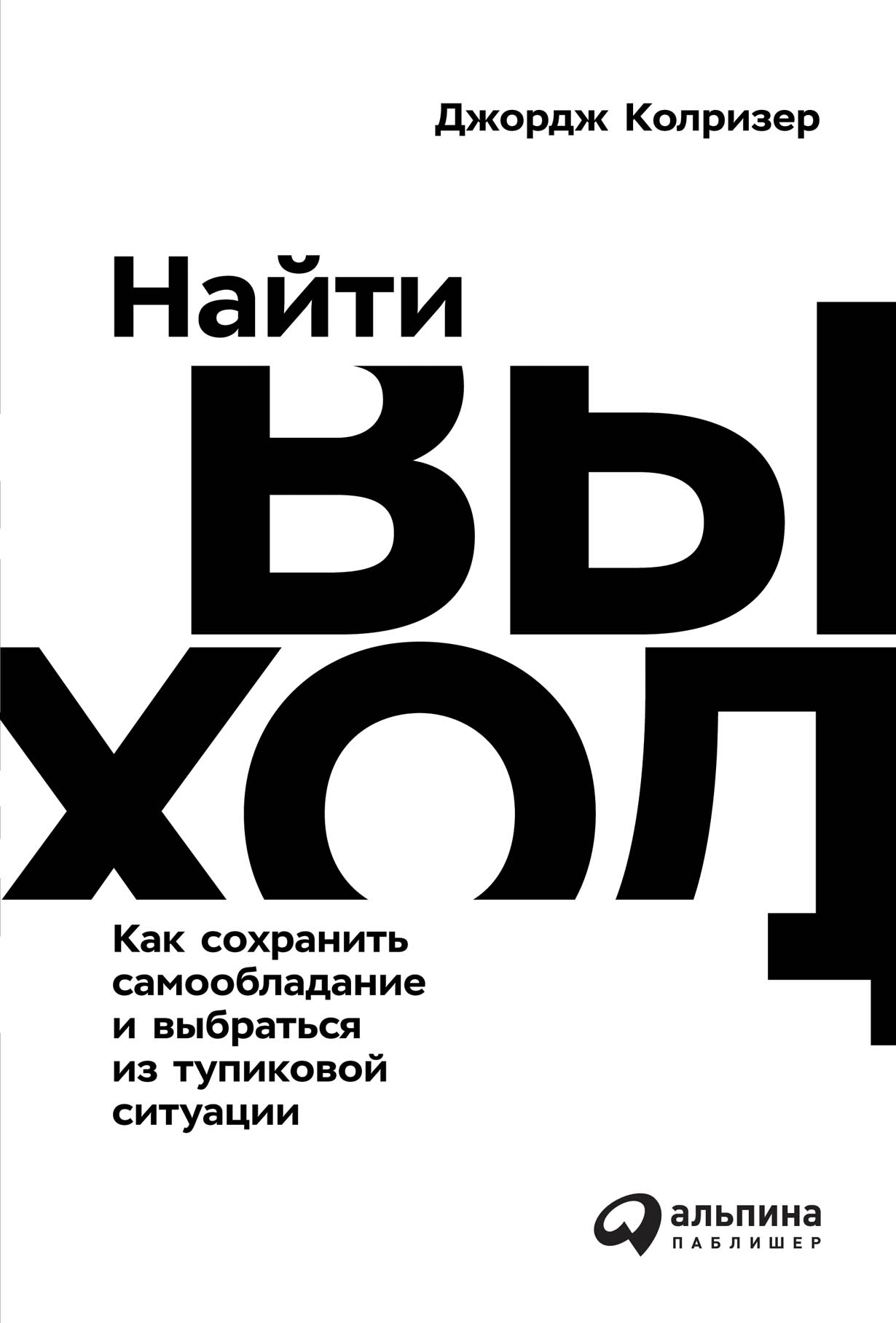 Найти выход: Как сохранить самообладание и выбраться из тупиковой ситуации  — купить книгу Джорджа Колризера на сайте alpinabook.ru