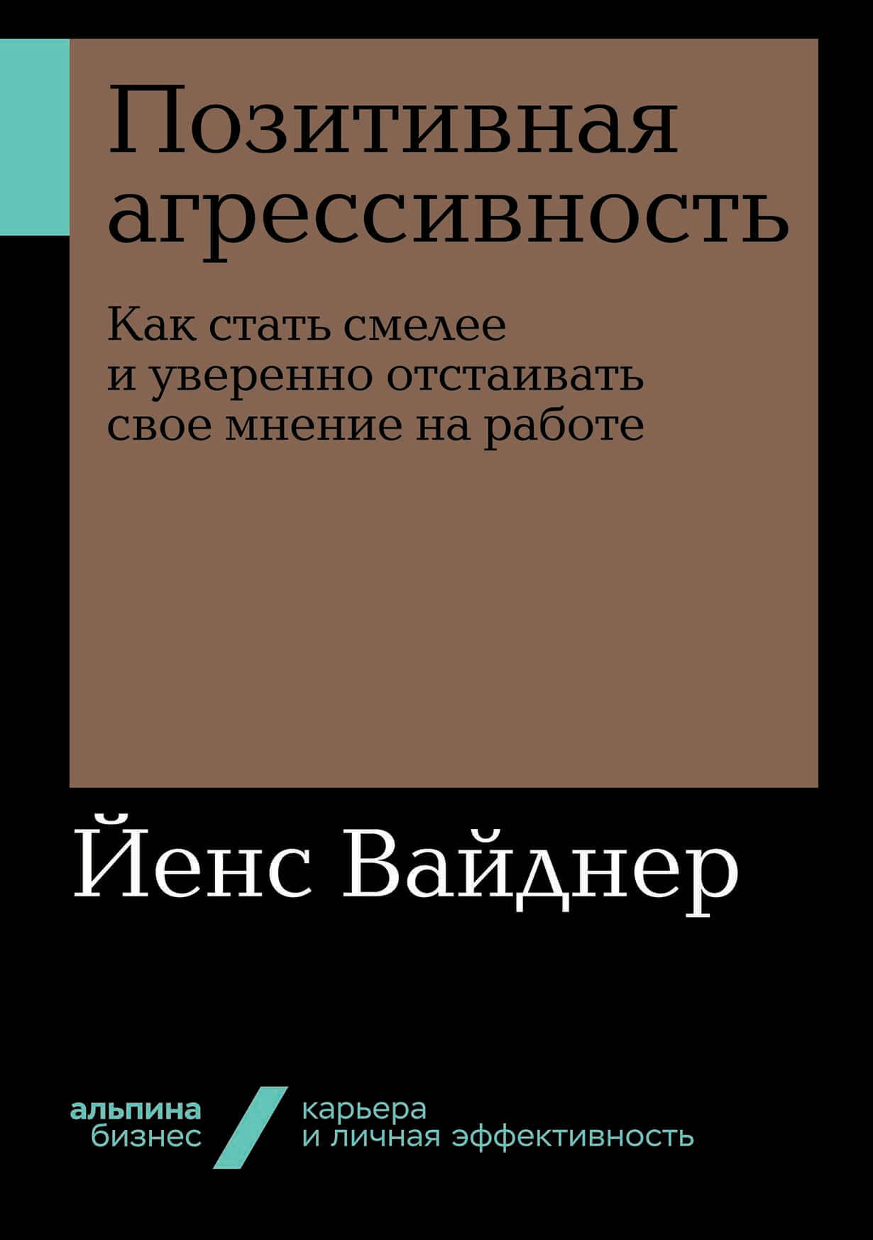 Позитивная агрессивность: Как стать смелее и уверенно отстаивать свое  мнение на работе — купить книгу Вайднера Йенса на сайте alpinabook.ru