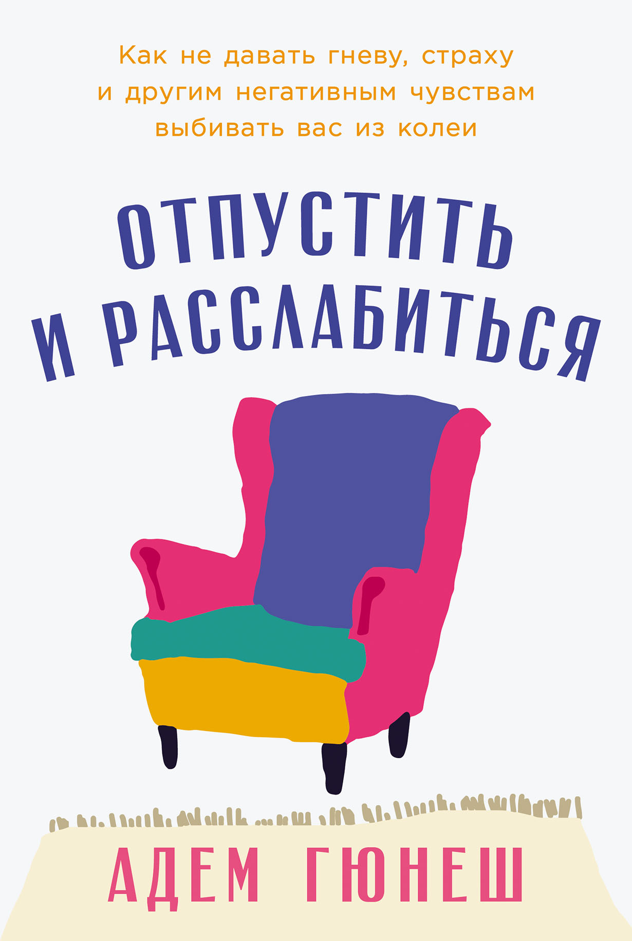 Отпустить и расслабиться: Как не давать гневу, страху и другим негативным чувствам выбивать вас из колеи