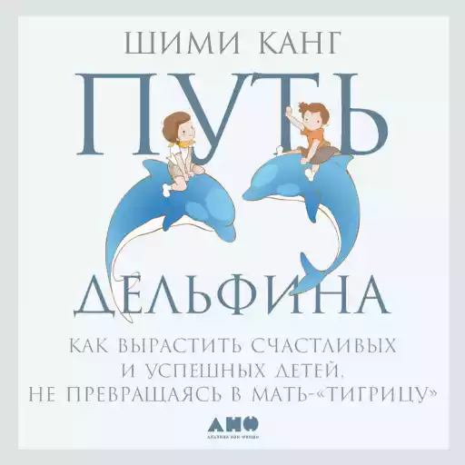 Путь дельфина: Как вырастить счастливых и успешных детей, не превращаясь в мать-тигрицу