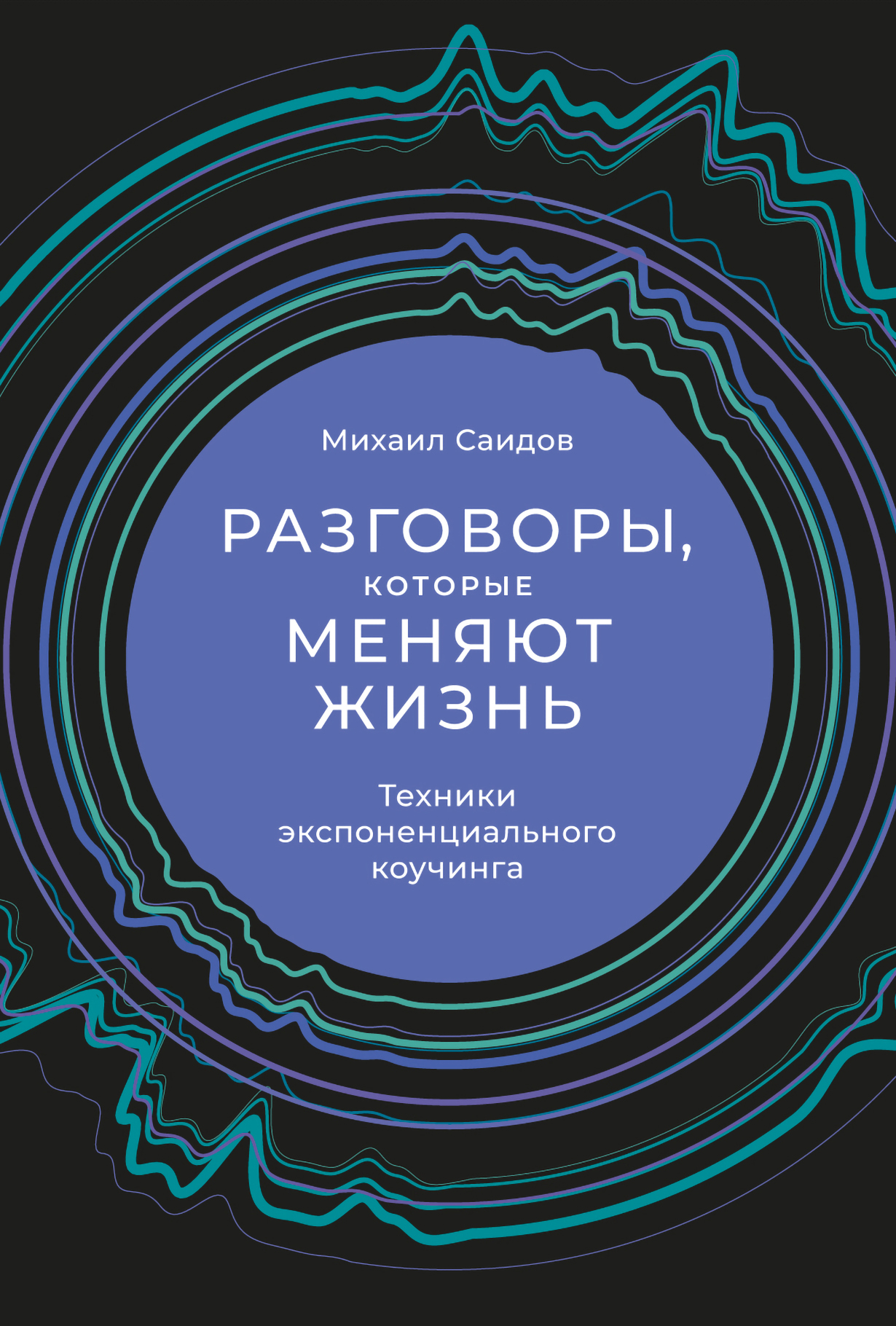 Разговоры, которые меняют жизнь: Техники экспоненциального коучинга —  купить книгу Михаила Саидова на сайте alpinabook.ru