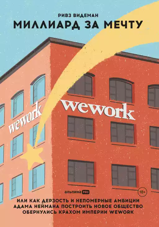 Миллиард за мечту, или Как дерзость и непомерные амбиции Адама Неймана построить новое общество обернулись крахом империи WeWork