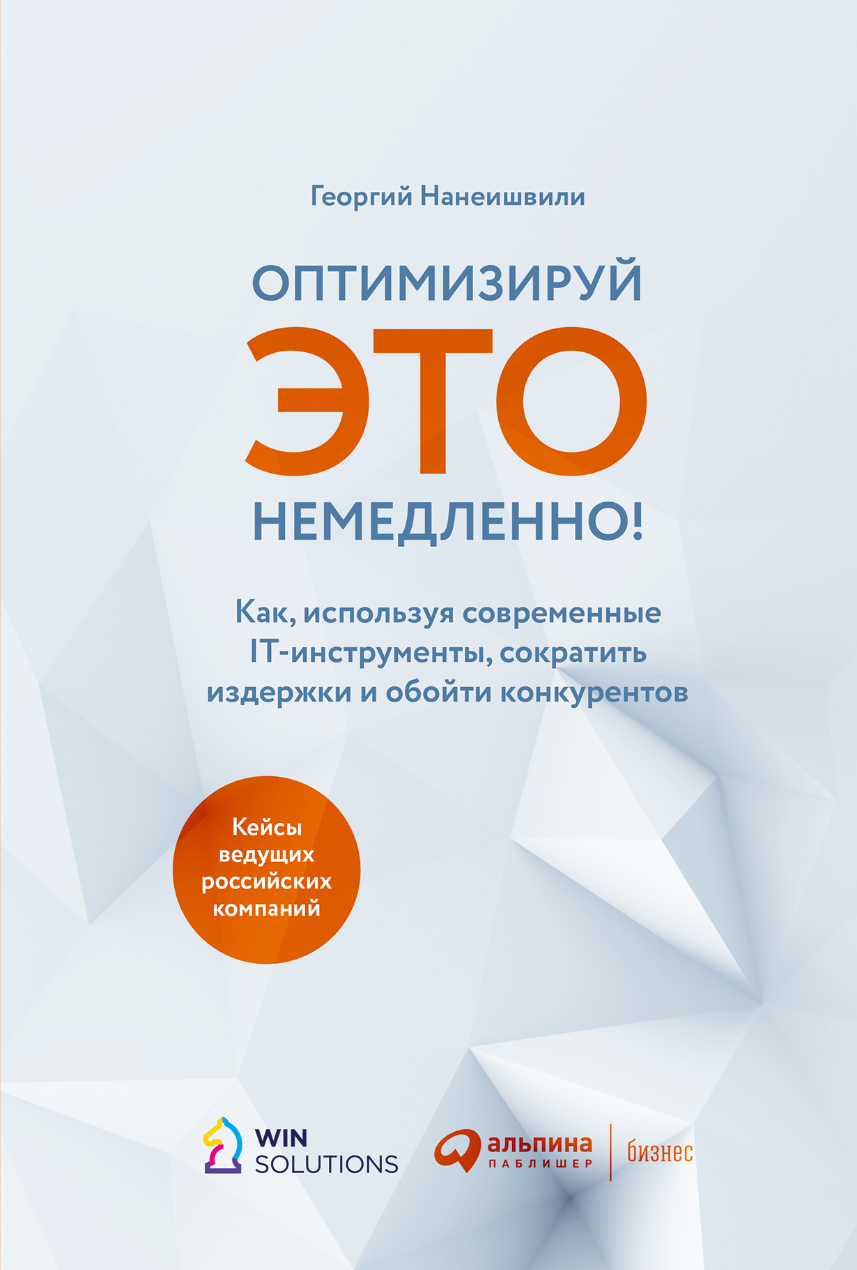 Оптимизируй ЭТО немедленно! Как, используя современные IT-инструменты,  сократить издержки и обойти конкурентов — купить книгу Георгия Нанеишвили  на ...