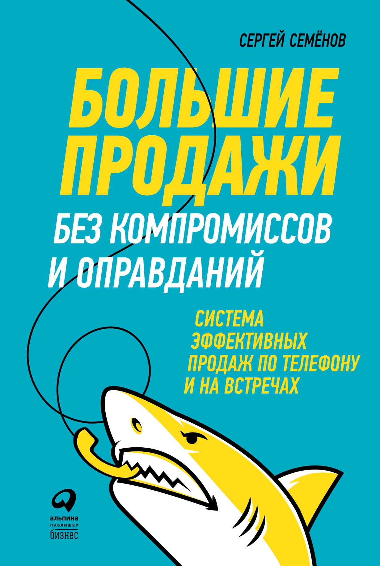 Большие продажи без компромиссов и оправданий: Система эффективных продаж  по телефону и на встречах — купить книгу Семенова Сергея на сайте ...