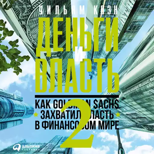 Деньги и власть: Как Goldman Sachs захватил власть в финансовом мире